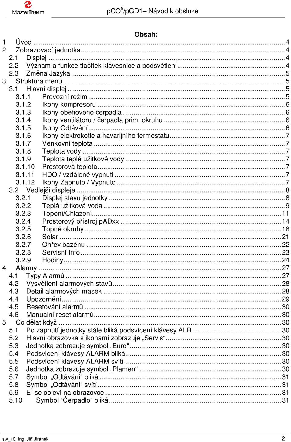 1.7 Venkovní teplota...7 3.1.8 Teplota vody...7 3.1.9 Teplota teplé užitkové vody...7 3.1.10 Prostorová teplota...7 3.1.11 HDO / vzdálené vypnutí...7 3.1.12 Ikony Zapnuto / Vypnuto...7 3.2 Vedlejší displeje.