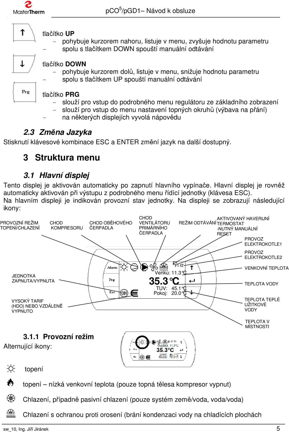 okruhů (výbava na přání) - na některých displejích vyvolá nápovědu 2.3 Změna Jazyka Stisknutí klávesové kombinace ESC a ENTER změní jazyk na další dostupný. 3 Struktura menu 3.