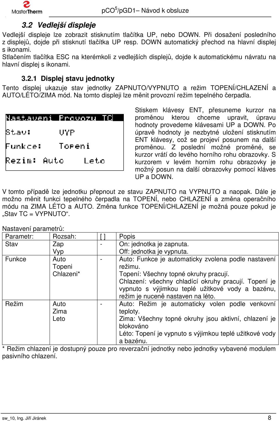 1 Displej stavu jednotky Tento displej ukazuje stav jednotky ZAPNUTO/VYPNUTO a režim TOPENÍ/CHLAZENÍ a AUTO/LÉTO/ZIMA mód. Na tomto displeji lze měnit provozní režim tepelného čerpadla.