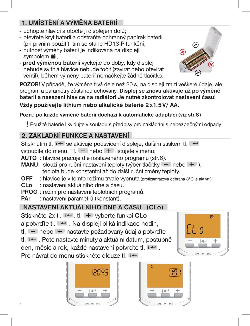 nemačkejte žádné tlačítko. POZOR! V případě, že výměna trvá déle než 20 s, na displeji zmizí veškeré údaje, ale program a parametry zůstanou uchovány.