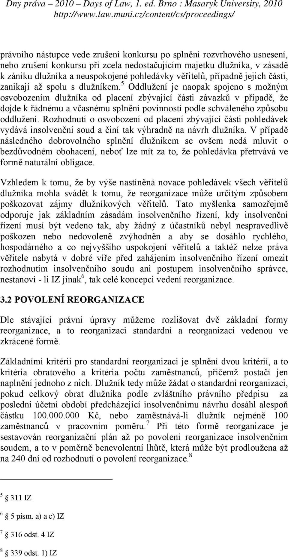 5 Oddlužení je naopak spojeno s možným osvobozením dlužníka od placení zbývající části závazků v případě, že dojde k řádnému a včasnému splnění povinností podle schváleného způsobu oddlužení.