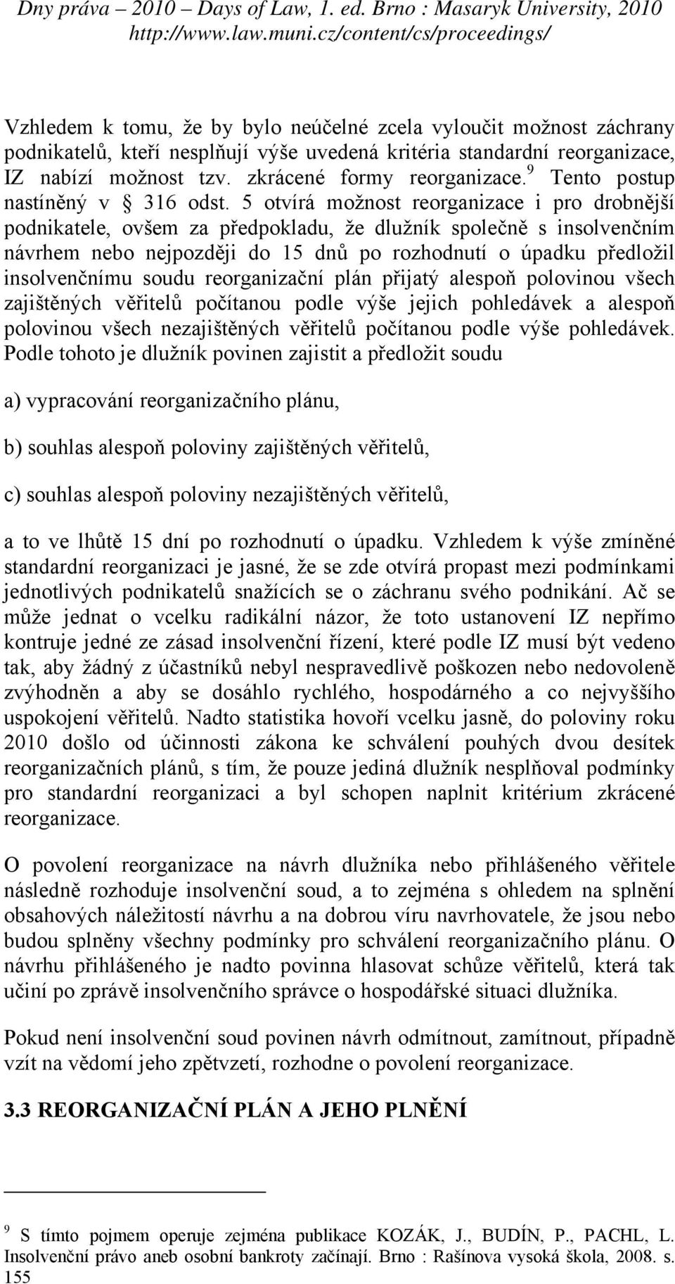 5 otvírá možnost reorganizace i pro drobnější podnikatele, ovšem za předpokladu, že dlužník společně s insolvenčním návrhem nebo nejpozději do 15 dnů po rozhodnutí o úpadku předložil insolvenčnímu