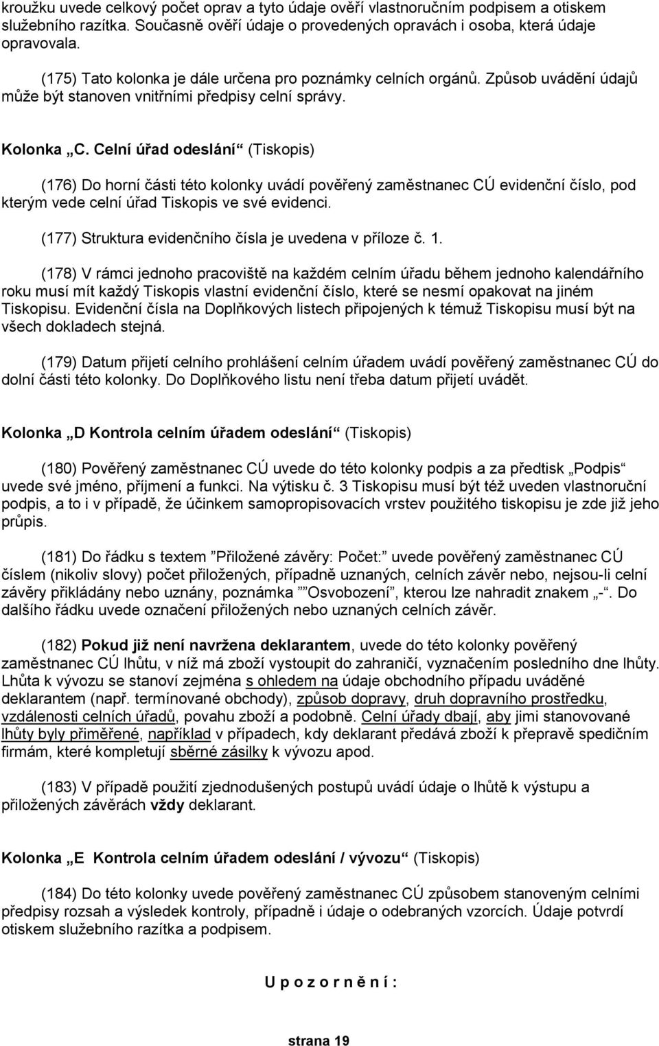 Celní úřad odeslání (Tiskopis) (176) Do horní části této kolonky uvádí pověřený zaměstnanec CÚ evidenční číslo, pod kterým vede celní úřad Tiskopis ve své evidenci.
