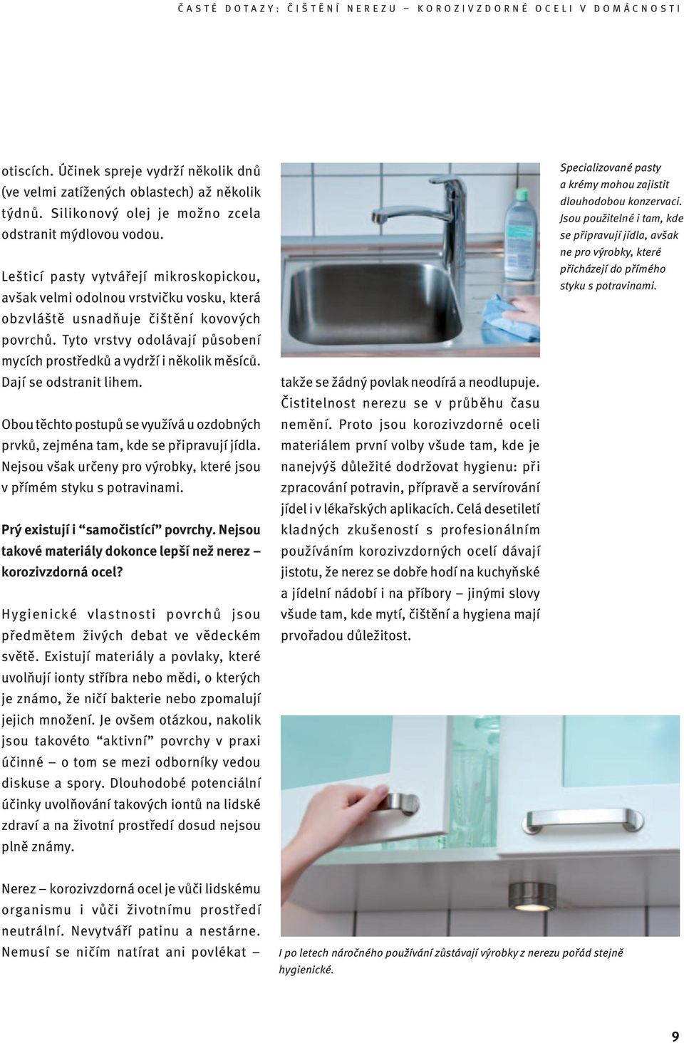 Tyto vrstvy odolávají působení mycích prostředků a vydrží i několik měsíců. Dají se odstranit lihem. Obou těchto postupů se využívá u ozdobných prvků, zejména tam, kde se připravují jídla.