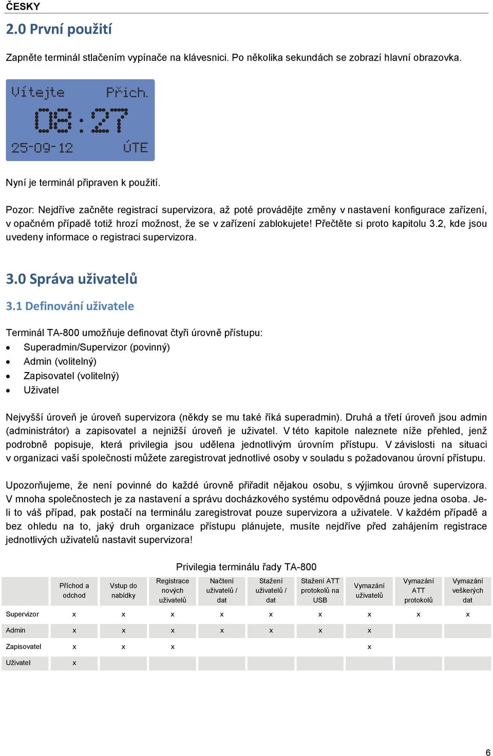 Přečtěte si proto kapitolu 3.2, kde jsou uvedeny informace o registraci supervizora. 3.0 Správa uživatelů 3.