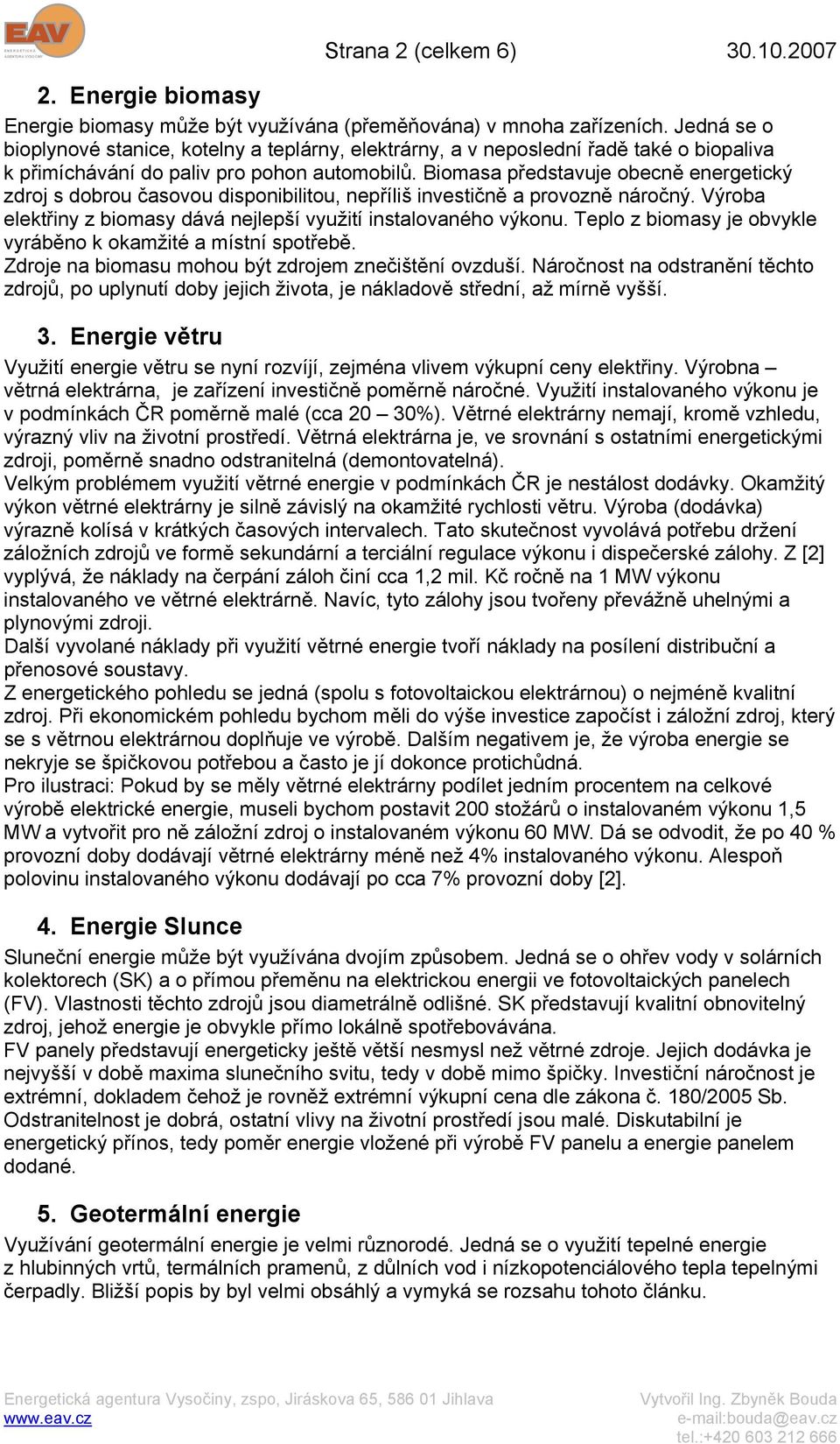 Biomasa představuje obecně energetický zdroj s dobrou časovou disponibilitou, nepříliš investičně a provozně náročný. Výroba elektřiny z biomasy dává nejlepší využití instalovaného výkonu.