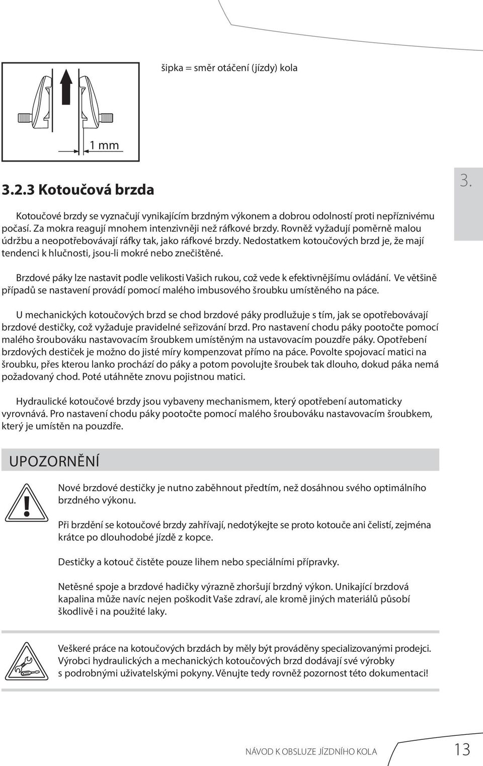 Nedostatkem kotoučových brzd je, že mají tendenci k hlučnosti, jsou-li mokré nebo znečištěné. Brzdové páky lze nastavit podle velikosti Vašich rukou, což vede k efektivnějšímu ovládání.