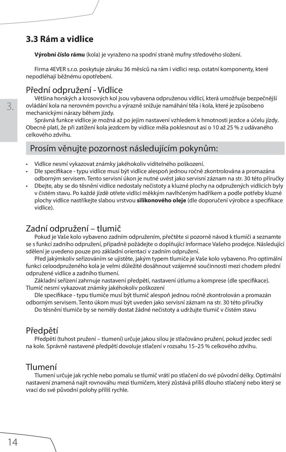 Přední odpružení - Vidlice Většina horských a krosových kol jsou vybavena odpruženou vidlicí, která umožňuje bezpečnější ovládání kola na nerovném povrchu a výrazně snižuje namáhání těla i kola,