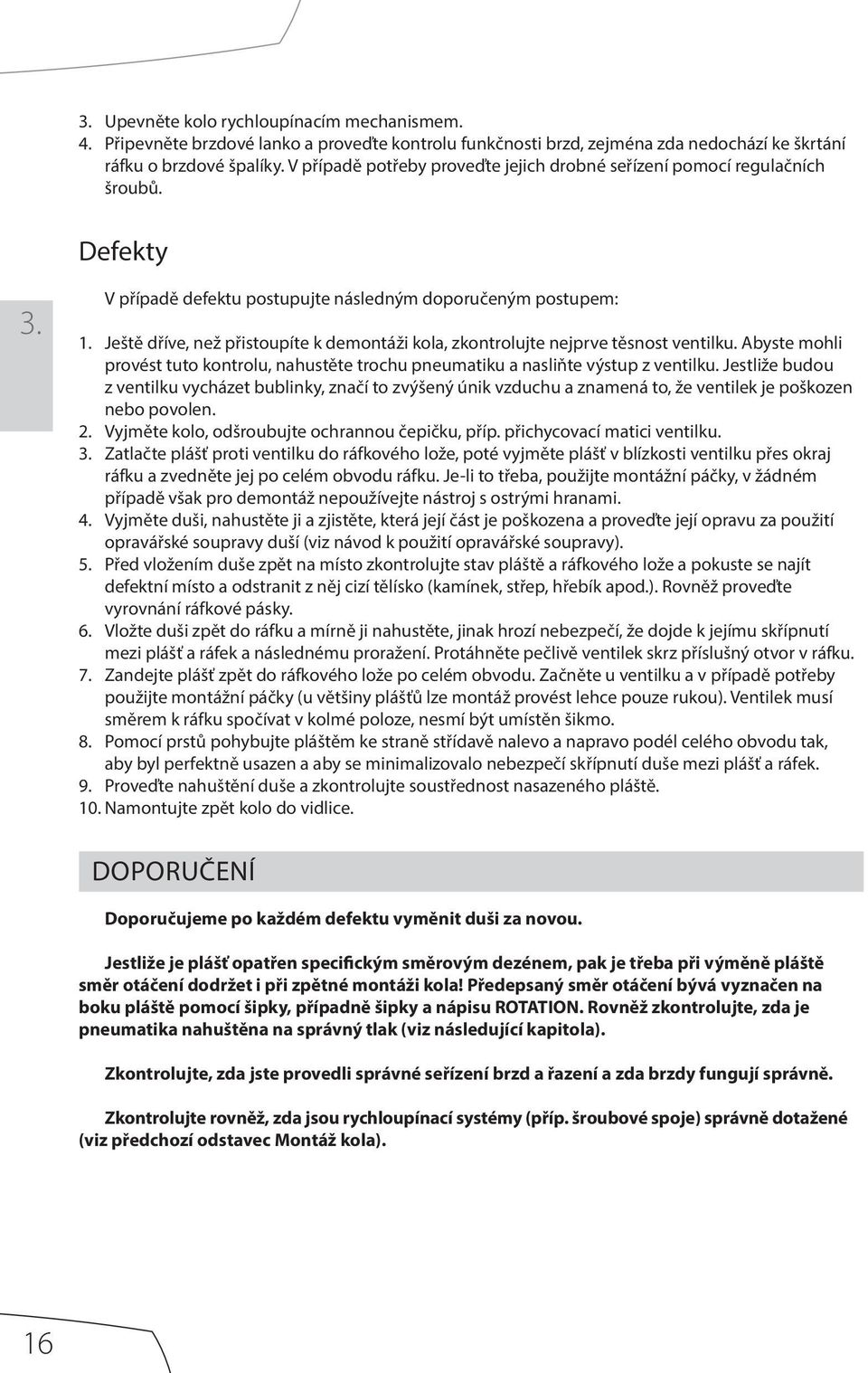 Ještě dříve, než přistoupíte k demontáži kola, zkontrolujte nejprve těsnost ventilku. Abyste mohli provést tuto kontrolu, nahustěte trochu pneumatiku a nasliňte výstup z ventilku.