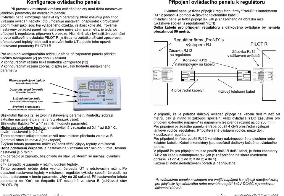 velikost kotle atd. Továrně nastavený ovládací panel má nastavené univerzální parametry, je tedy, po připojení k regulátoru, připraven k provozu.