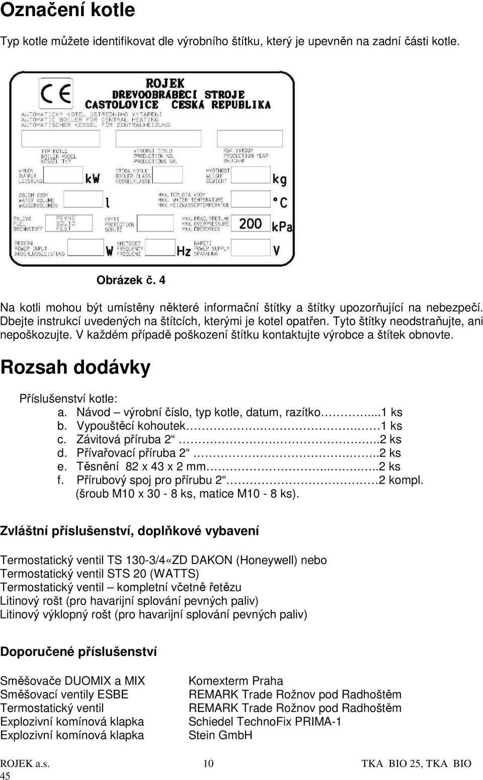 Tyto štítky neodstraňujte, ani nepoškozujte. V každém případě poškození štítku kontaktujte výrobce a štítek obnovte. Rozsah dodávky Příslušenství kotle: a.