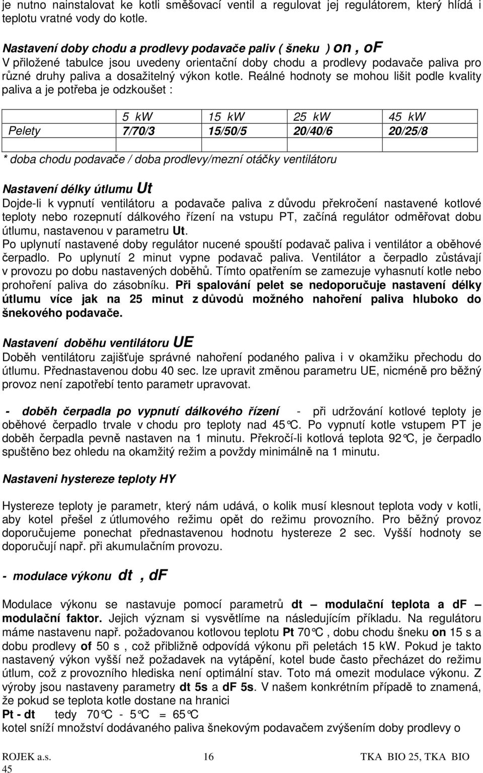 Reálné hodnoty se mohou lišit podle kvality paliva a je potřeba je odzkoušet : 5 kw 15 kw 25 kw kw Pelety 7/70/3 15/50/5 20/40/6 20/25/8 * doba chodu podavače / doba prodlevy/mezní otáčky ventilátoru