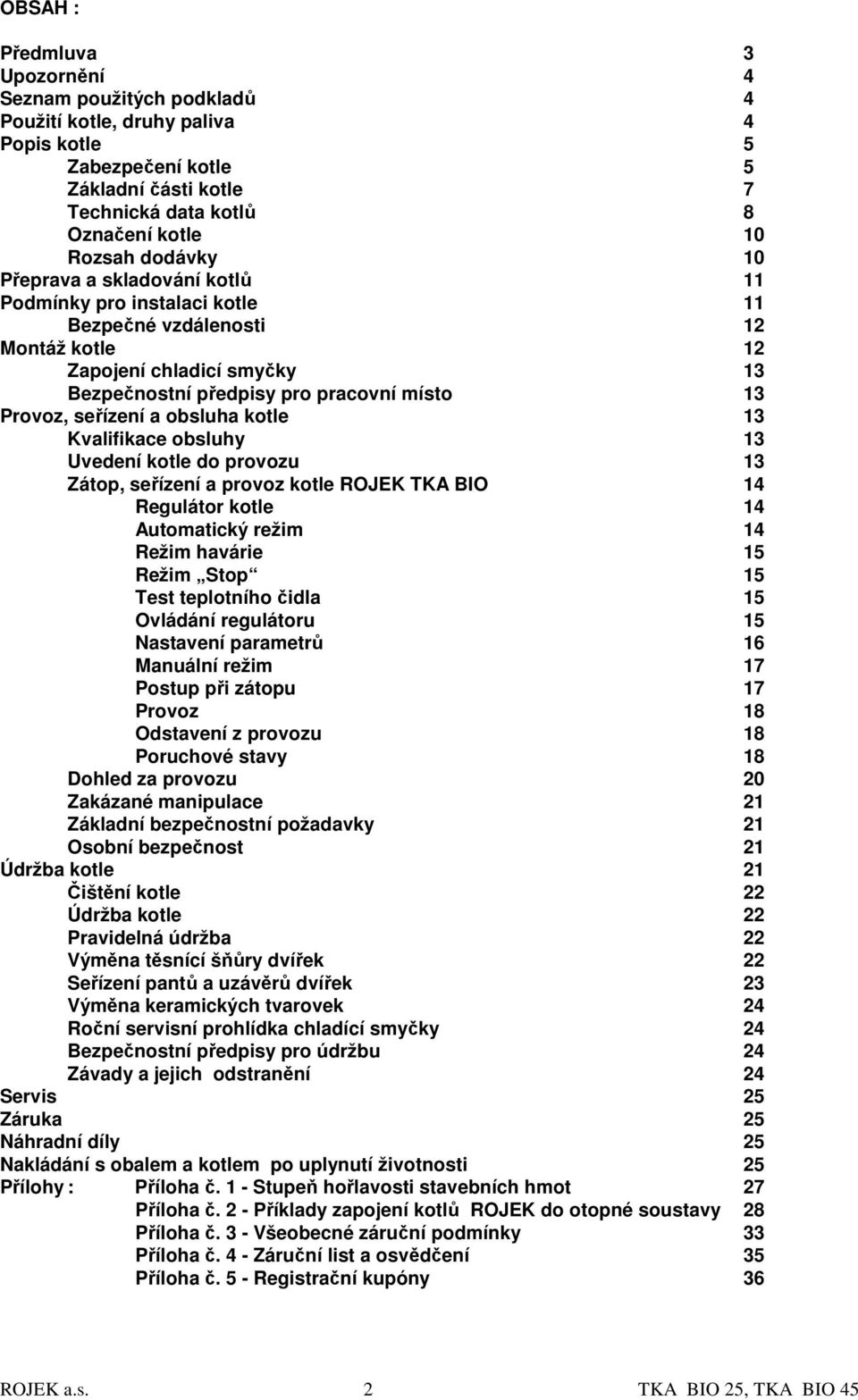 seřízení a obsluha kotle 13 Kvalifikace obsluhy 13 Uvedení kotle do provozu 13 Zátop, seřízení a provoz kotle ROJEK TKA BIO 14 Regulátor kotle 14 Automatický režim 14 Režim havárie 15 Režim Stop 15