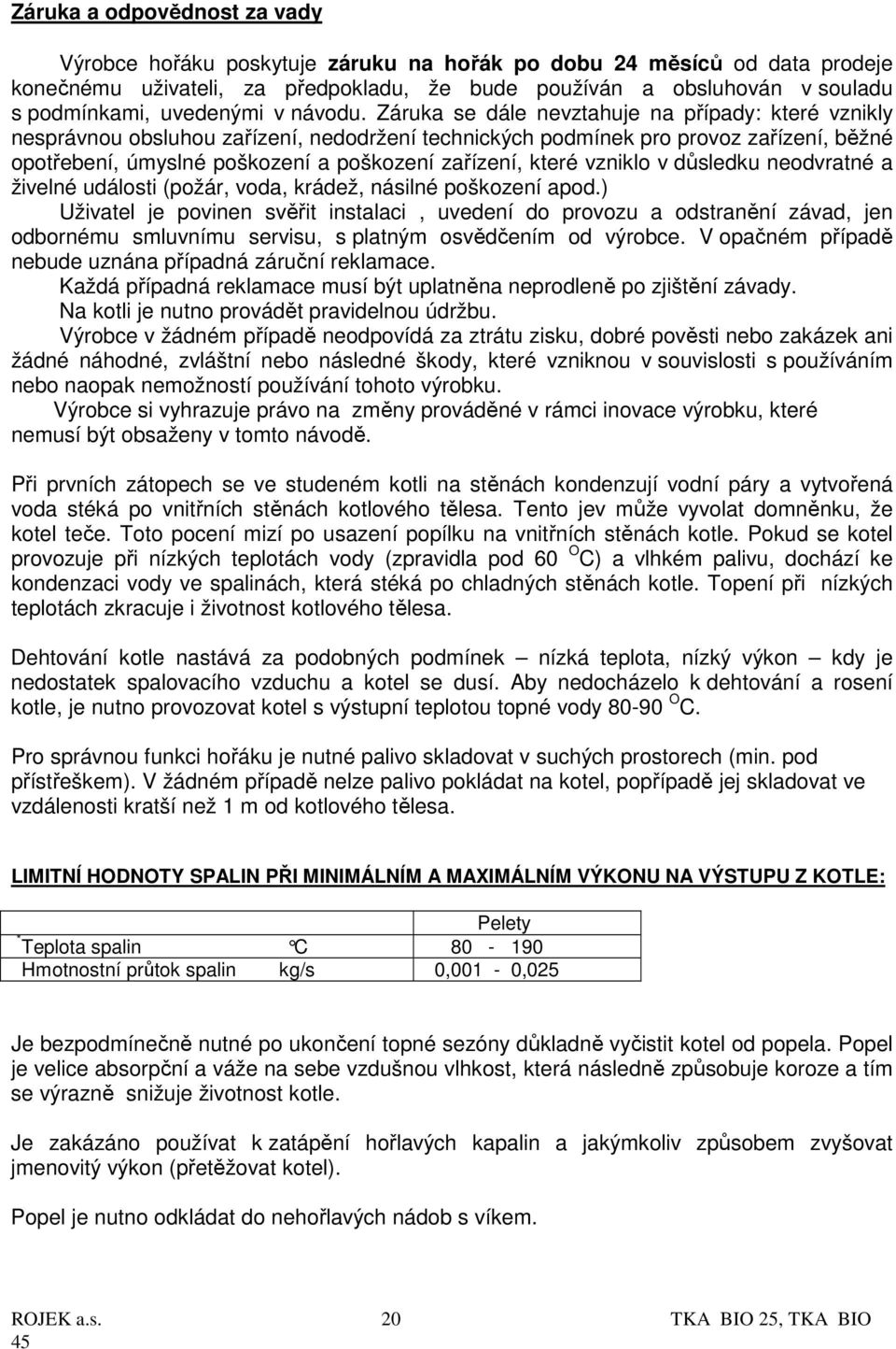 Záruka se dále nevztahuje na případy: které vznikly nesprávnou obsluhou zařízení, nedodržení technických podmínek pro provoz zařízení, běžné opotřebení, úmyslné poškození a poškození zařízení, které