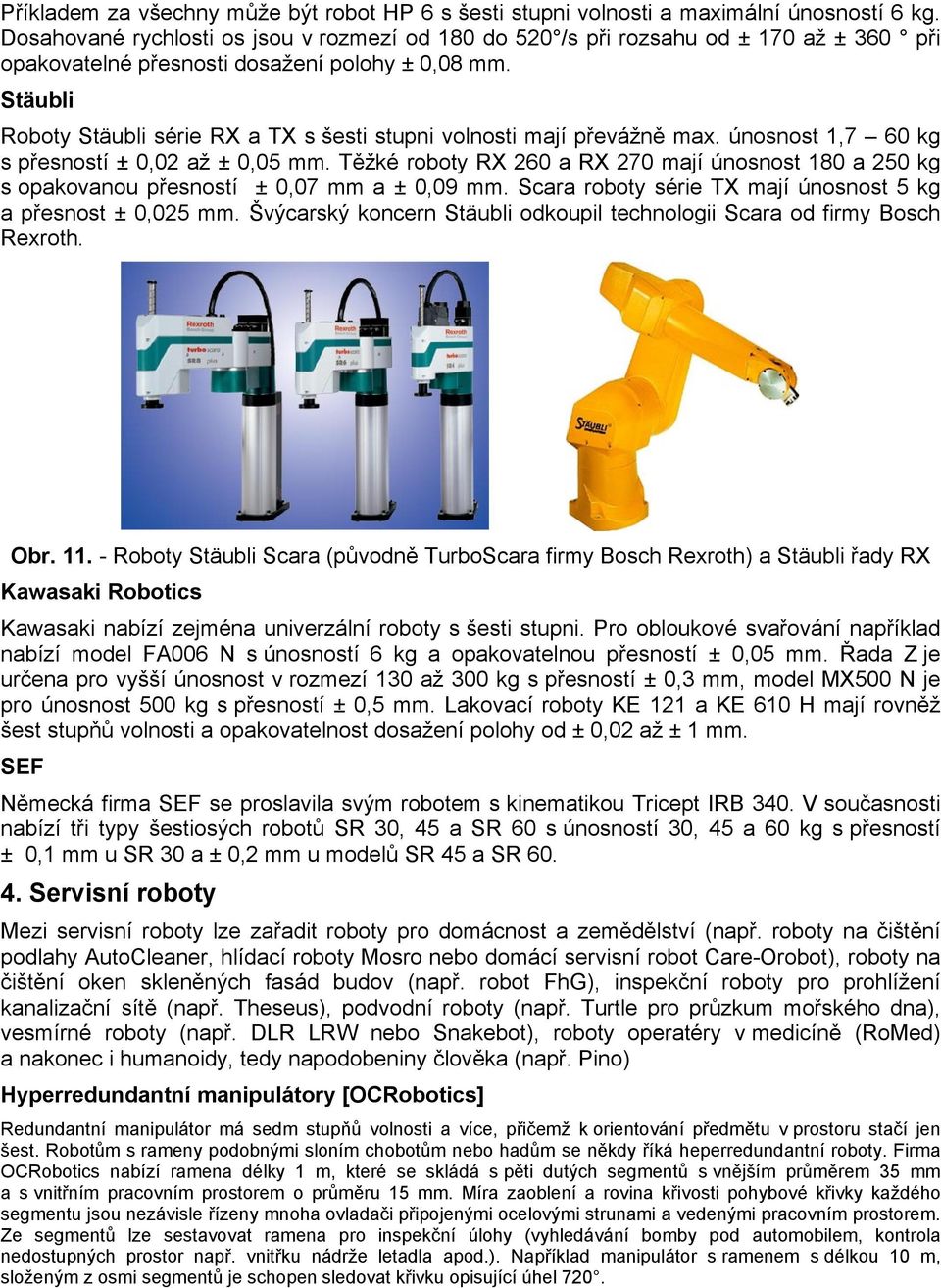 Stäubli Roboty Stäubli série RX a TX s šesti stupni volnosti mají převážně max. únosnost 1,7 60 kg s přesností ± 0,02 až ± 0,05 mm.