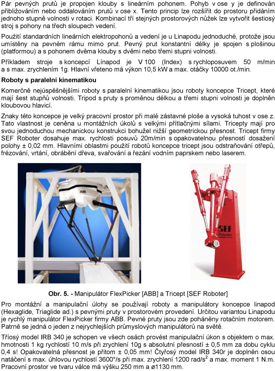 Použití standardních lineárních elektropohonů a vedení je u Linapodu jednoduché, protože jsou umístěny na pevném rámu mimo prut.