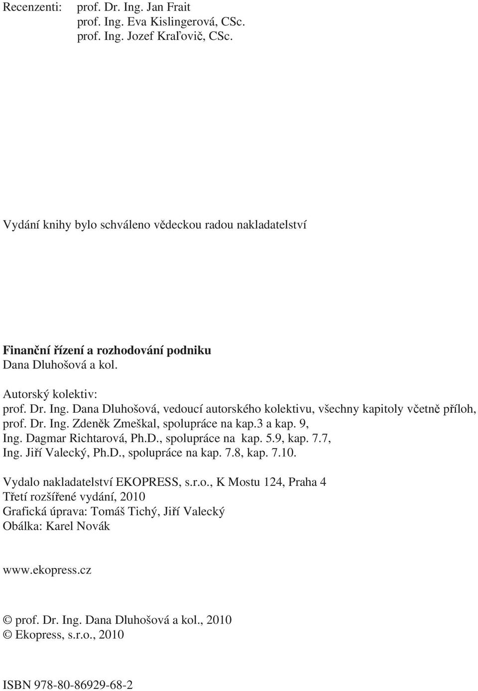 Dana Dluhošová, vedoucí autorského kolektivu, všechny kapitoly včetně příloh, prof. Dr. Ing. Zdeněk Zmeškal, spolupráce na kap.3 a kap. 9, Ing. Dagmar Richtarová, Ph.D., spolupráce na kap. 5.