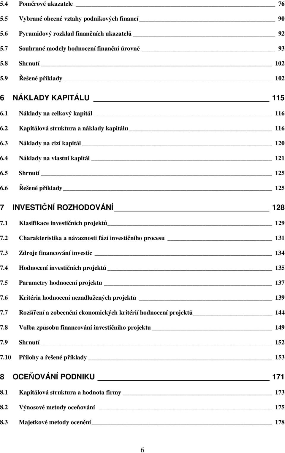 5 Shrnutí 125 6.6 Řešené příklady 125 7 INVESTIČNÍ ROZHODOVÁNÍ 128 7.1 Klasifikace investičních projektů 129 7.2 Charakteristika a návaznosti fází investičního procesu 131 7.