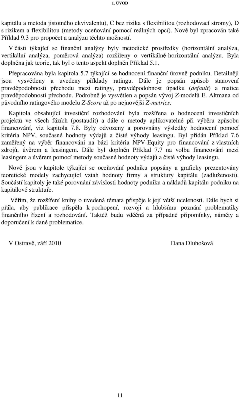 V části týkající se finanční analýzy byly metodické prostředky (horizontální analýza, vertikální analýza, poměrová analýza) rozšířeny o vertikálně-horizontální analýzu.