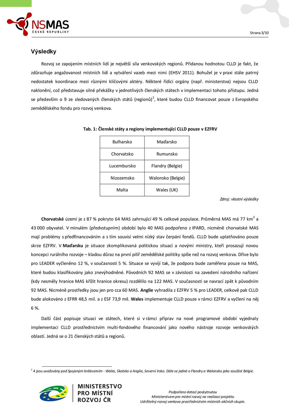 Některé řídící orgány (např. ministerstva) nejsou CLLD naklonění, což představuje silné překážky v jednotlivých členských státech v implementaci tohoto přístupu.