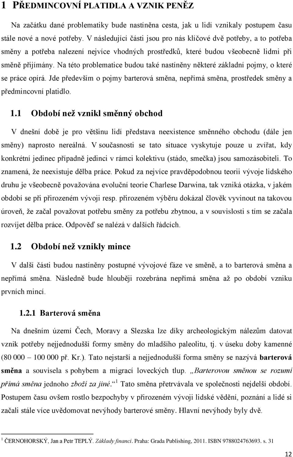 Na této problematice budou také nastíněny některé základní pojmy, o které se práce opírá. Jde především o pojmy barterová směna, nepřímá směna, prostředek směny a předmincovní platidlo. 1.