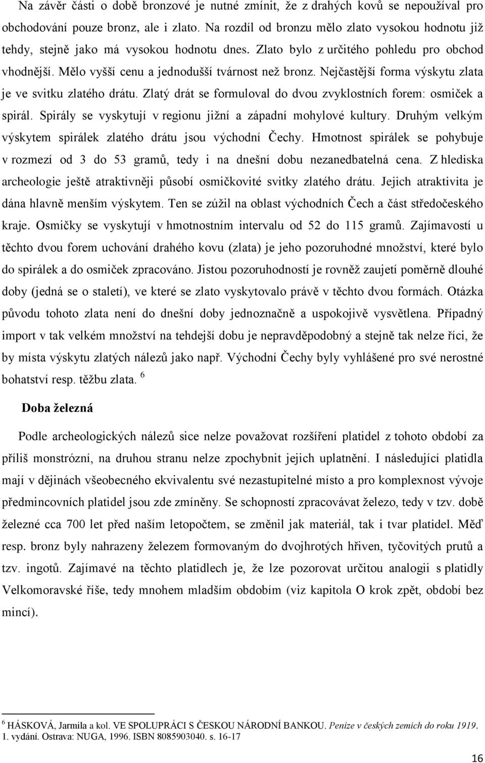 Nejčastější forma výskytu zlata je ve svitku zlatého drátu. Zlatý drát se formuloval do dvou zvyklostních forem: osmiček a spirál. Spirály se vyskytují v regionu jiţní a západní mohylové kultury.