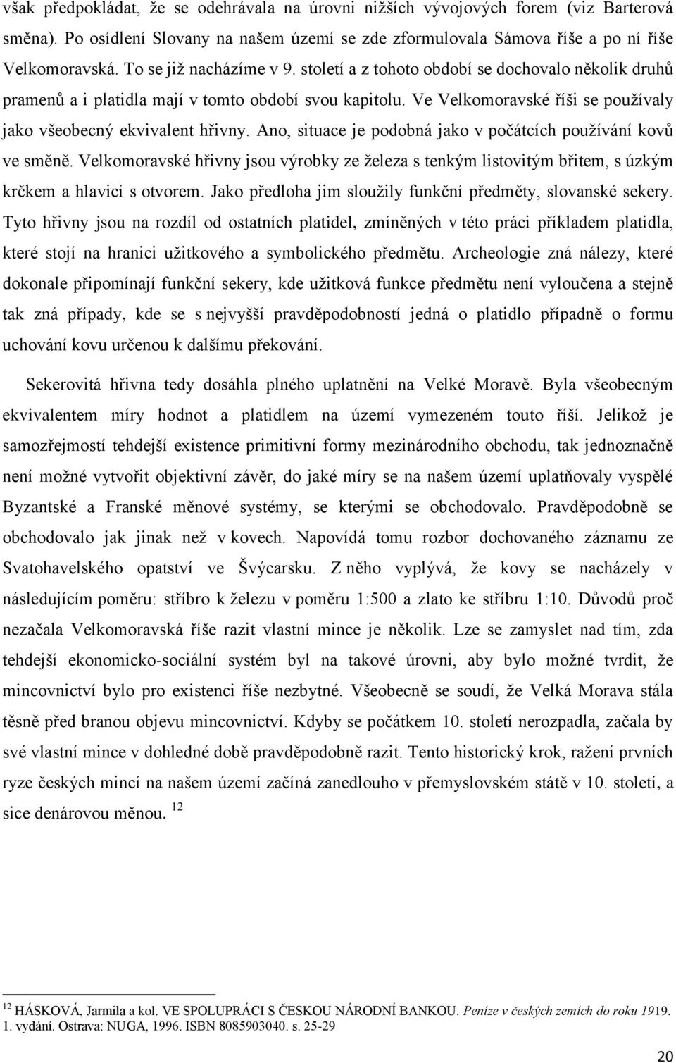 Ve Velkomoravské říši se pouţívaly jako všeobecný ekvivalent hřivny. Ano, situace je podobná jako v počátcích pouţívání kovů ve směně.