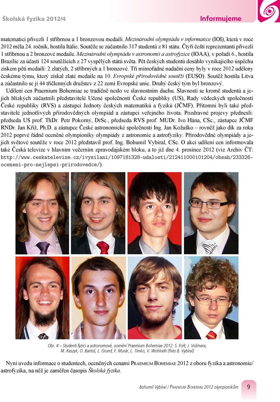 , hostila Brazílie za účasti 124 soutěžících z 27 vyspělých států světa. Pět českých studentů dosáhlo vynikajícího úspěchu ziskem pěti medailí: 2 zlatých, 2 stříbrných a 1 bronzové.