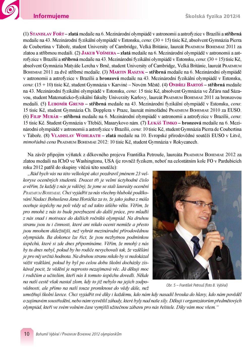 m i a e 2011 za zlatou a stříbrnou medaili. (2) Jakub Vošmera zlatá medaile na 6. Mezinárodní olympiádě v astronomii a astrofyzice v Brazílii a stříbrná medaile na 43.