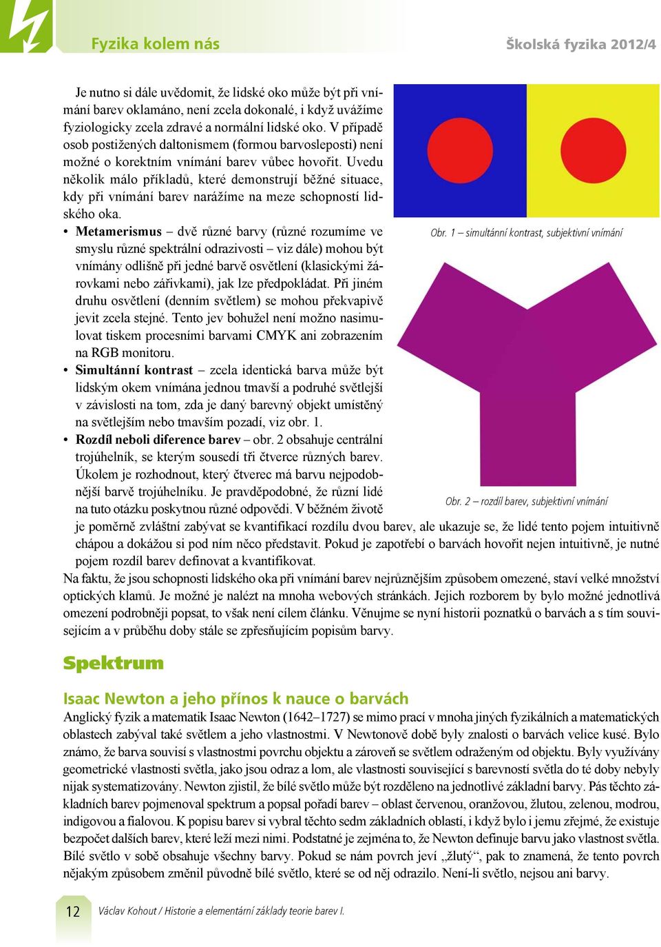 Uvedu několik málo příkladů, které demonstrují běžné situace, kdy při vnímání barev narážíme na meze schopností lidského oka. Metamerismus dvě různé barvy (různé rozumíme ve Obr.
