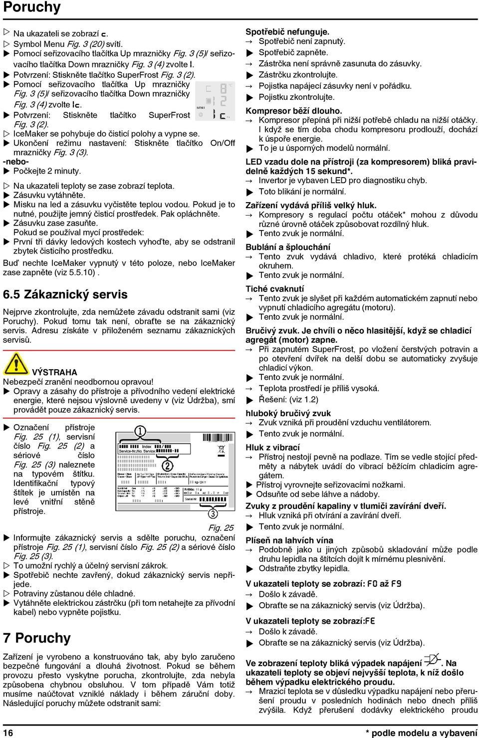 u Potvrzení: Stiskněte tlačítko SuperFrost Fig. 3 (2). w IceMaker se pohybuje do čisticí polohy a vypne se. u Ukončení režimu nastavení: Stiskněte tlačítko On/Off mrazničky Fig. 3 (3).