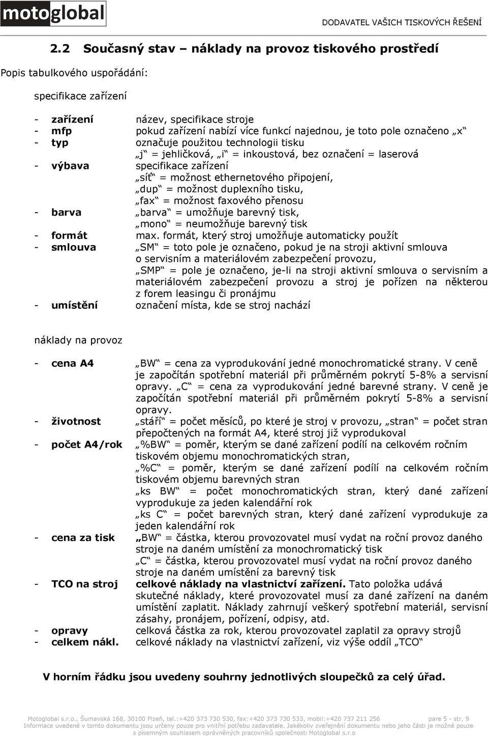 pole označeno x - typ označuje použitou technologii tisku j = jehličková, i = inkoustová, bez označení = laserová - výbava specifikace zařízení síť = možnost ethernetového připojení, dup = možnost