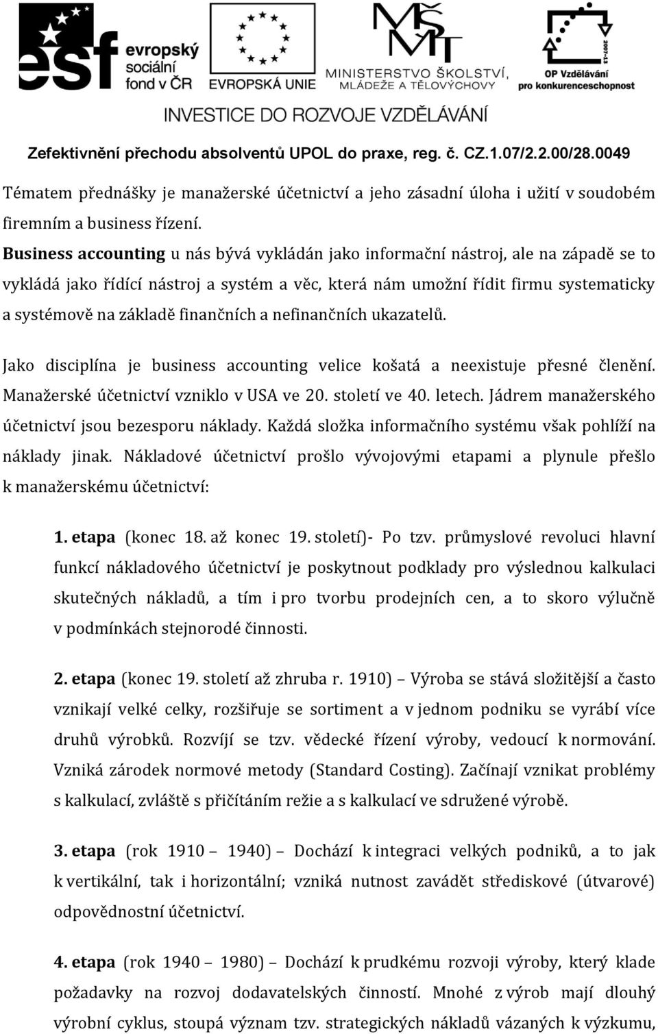 finančních a nefinančních ukazatelů. Jako disciplína je business accounting velice košatá a neexistuje přesné členění. Manažerské účetnictví vzniklo v USA ve 20. století ve 40. letech.