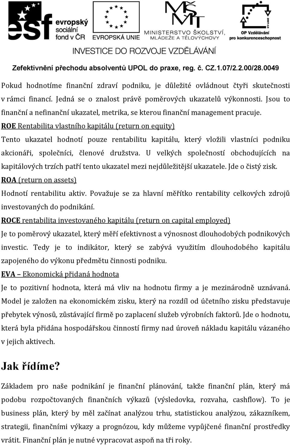 ROE Rentabilita vlastního kapitálu (return on equity) Tento ukazatel hodnotí pouze rentabilitu kapitálu, který vložili vlastníci podniku akcionáři, společníci, členové družstva.