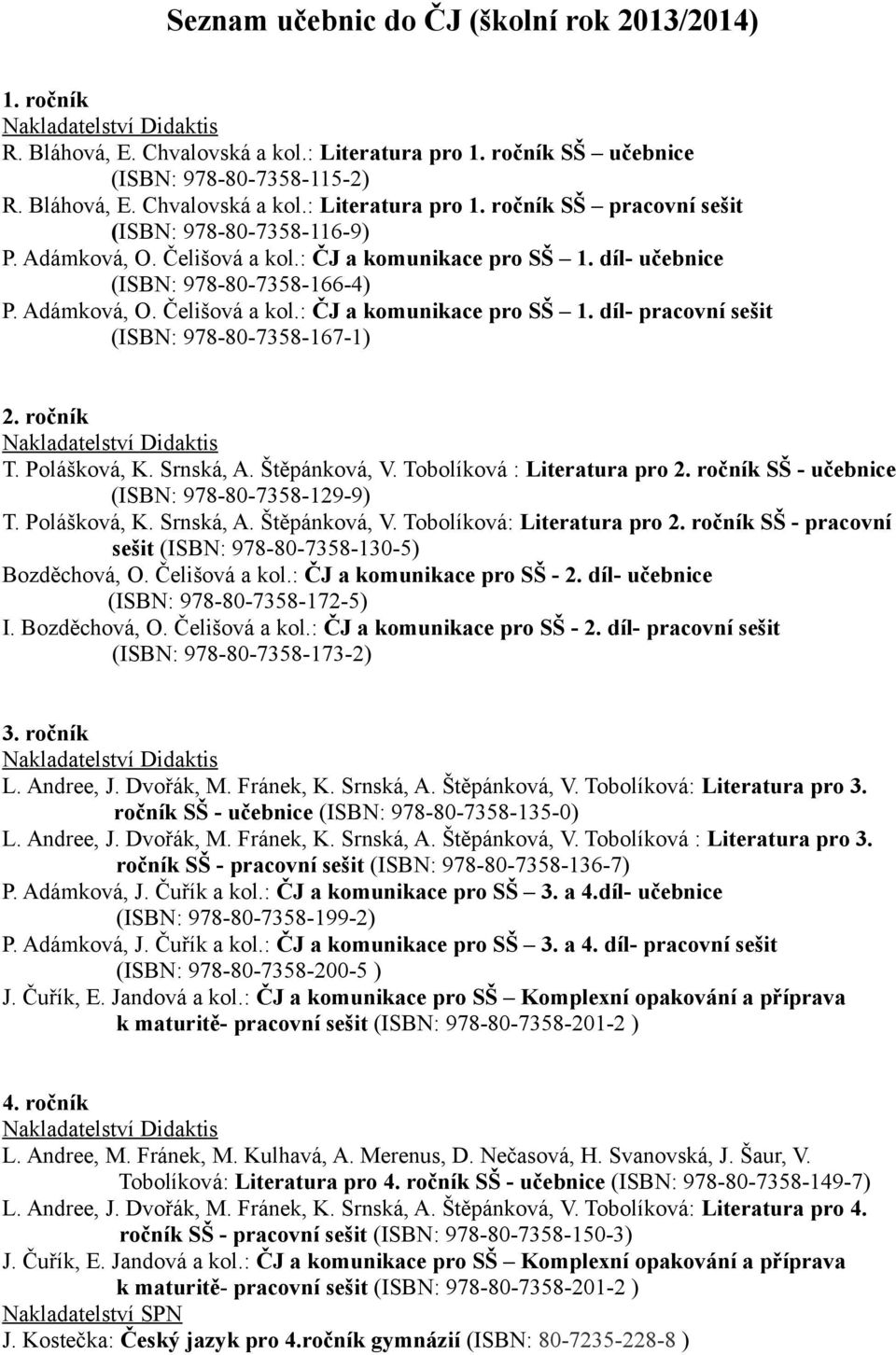 ročník T. Polášková, K. Srnská, A. Štěpánková, V. Tobolíková : Literatura pro 2. ročník SŠ - učebnice (ISBN: 978-80-7358-129-9) T. Polášková, K. Srnská, A. Štěpánková, V. Tobolíková: Literatura pro 2.