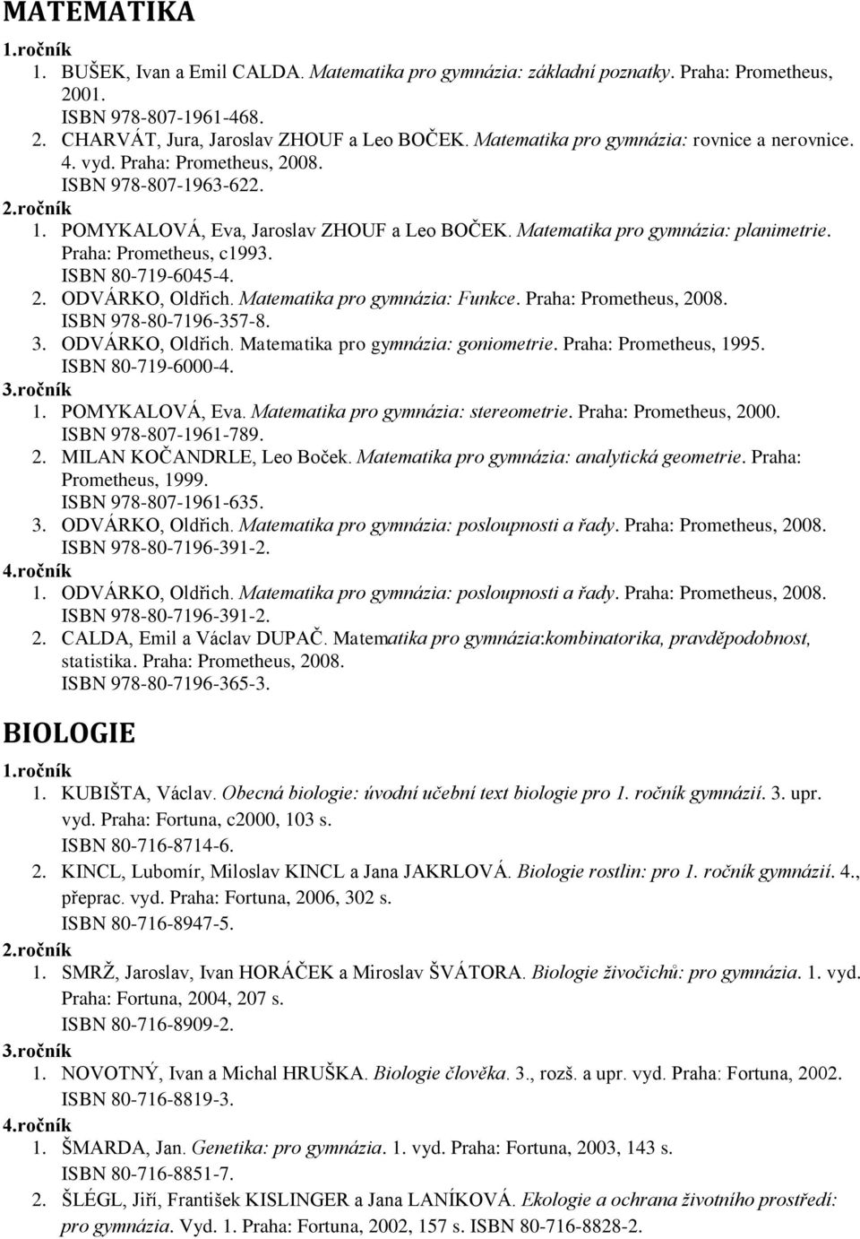 Praha: Prometheus, c1993. ISBN 80-719-6045-4. 2. ODVÁRKO, Oldřich. Matematika pro gymnázia: Funkce. Praha: Prometheus, 2008. ISBN 978-80-7196-357-8. 3. ODVÁRKO, Oldřich. Matematika pro gymnázia: goniometrie.