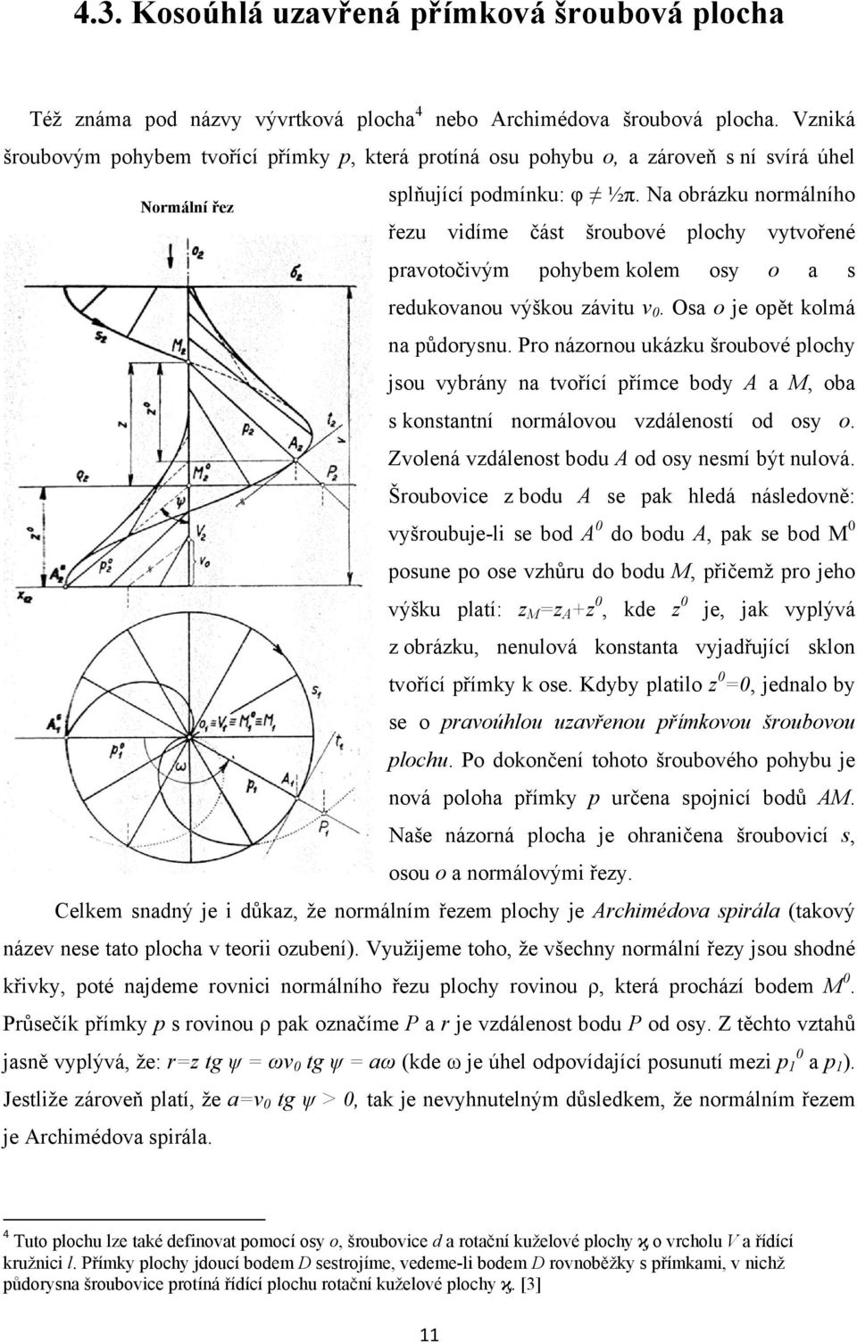 Na obrázku normálního řezu vidíme část šroubové plochy vytvořené pravotočivým pohybem kolem osy o a s redukovanou výškou závitu v 0. Osa o je opět kolmá na půdorysnu.