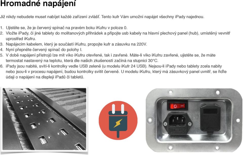 Napájecím kabelem, který je součástí ikufru, propojte kufr a zásuvku na 220V. 4. Nyní přepněte červený spínač do polohy I. 5. V době napájení přístrojů lze mít víko ikufru otevřené, tak i zavřené.