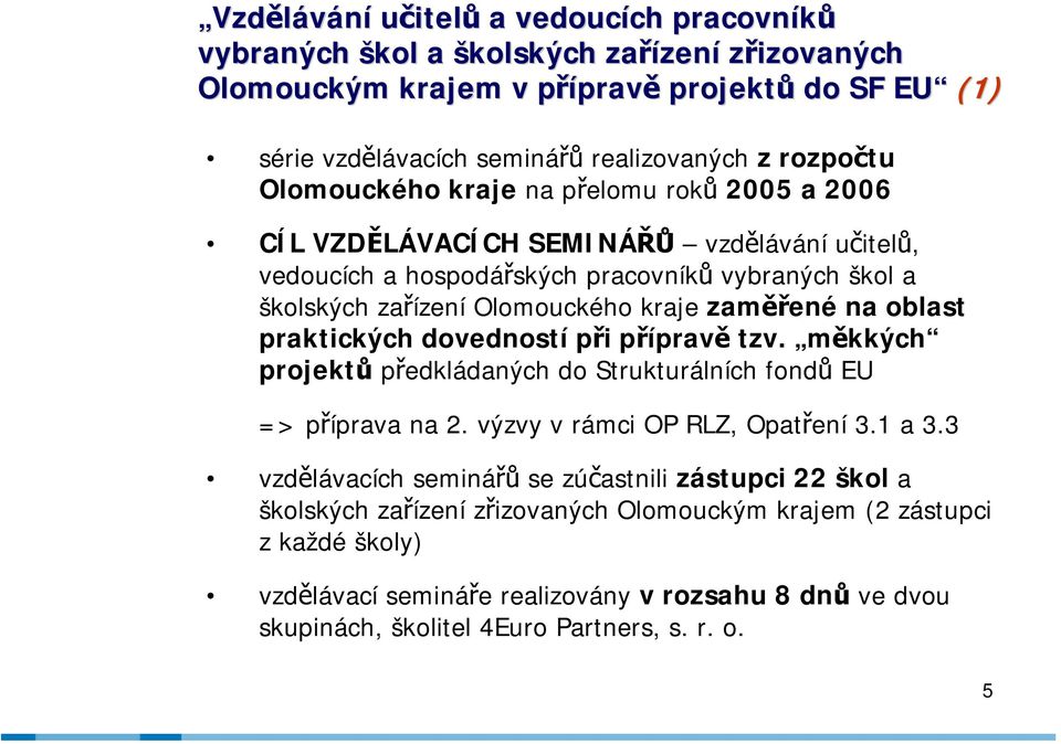 oblast praktických dovedností při přípravě tzv. měkkých projektů předkládaných do Strukturálních fondů EU => příprava na 2. výzvy v rámci OP RLZ, Opatření 3.1 a 3.