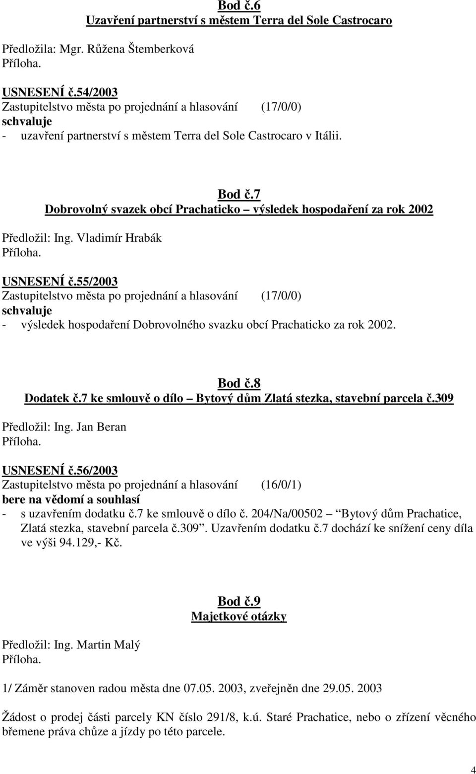 8 Dodatek č.7 ke smlouvě o dílo Bytový dům Zlatá stezka, stavební parcela č.309 Předložil: Ing. Jan Beran USNESENÍ č.