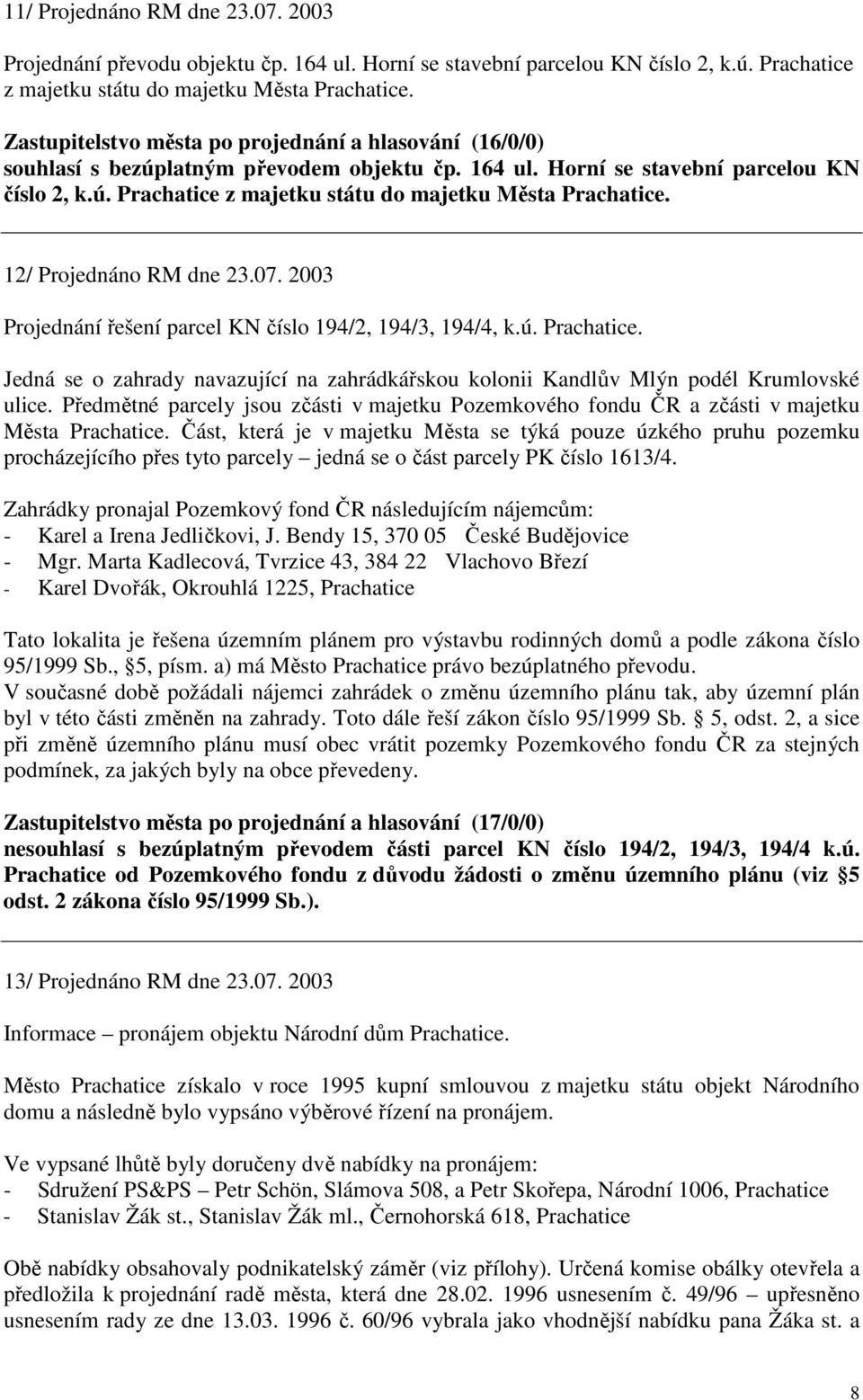 12/ Projednáno RM dne 23.07. 2003 Projednání řešení parcel KN číslo 194/2, 194/3, 194/4, k.ú. Prachatice. Jedná se o zahrady navazující na zahrádkářskou kolonii Kandlův Mlýn podél Krumlovské ulice.