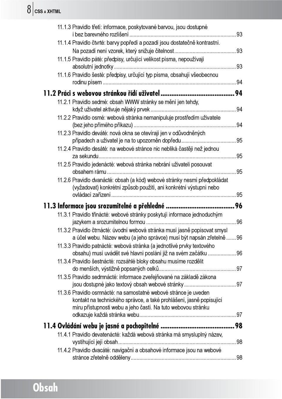 .. 94 11.2 Práci s webovou stránkou řídí uživatel...94 11.2.1 Pravidlo sedmé: obsah WWW stránky se mění jen tehdy, když uživatel aktivuje nějaký prvek... 94 11.2.2 Pravidlo osmé: webová stránka nemanipuluje prostředím uživatele (bez jeho přímého příkazu).