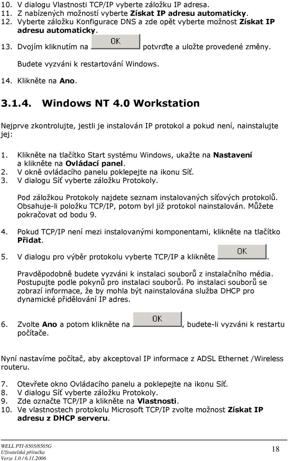 0 Wrkstatin Nejprve zkntrlujte, jestli je instalván IP prtkl a pkud není, nainstalujte jej: 1. Klikněte na tlačítk Start systému Windws, ukažte na Nastavení a klikněte na Ovládací panel. 2.