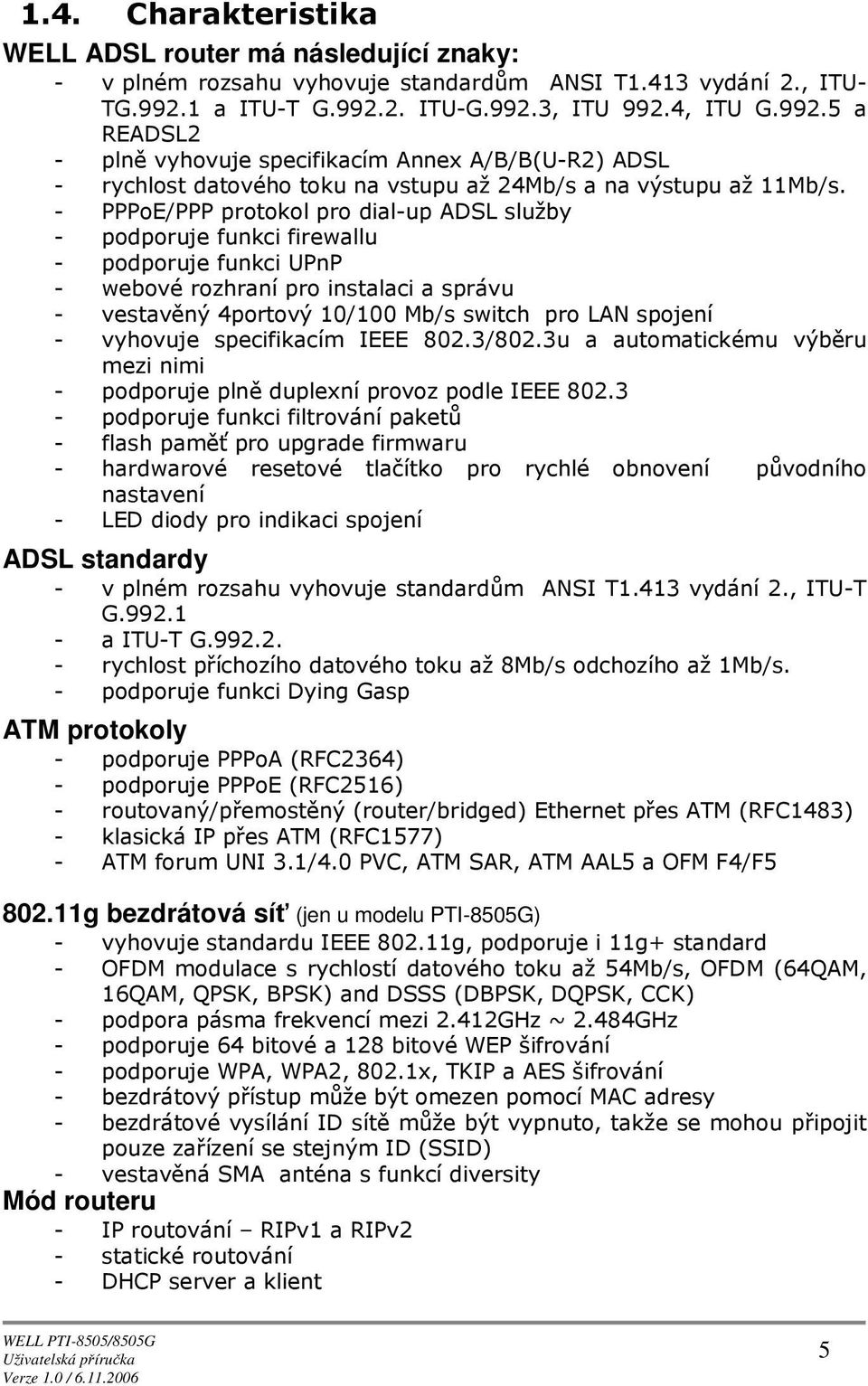 - PPPE/PPP prtkl pr dial-up ADSL služby - pdpruje funkci firewallu - pdpruje funkci UPnP - webvé rzhraní pr instalaci a správu - vestavěný 4prtvý 10/100 Mb/s switch pr LAN spjení - vyhvuje