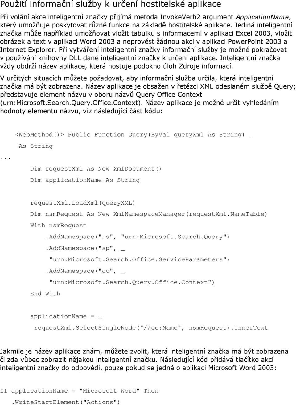 Jediná inteligentní značka může například umožňovat vložit tabulku s informacemi v aplikaci Excel 2003, vložit obrázek a text v aplikaci Word 2003 a neprovést žádnou akci v aplikaci PowerPoint 2003 a