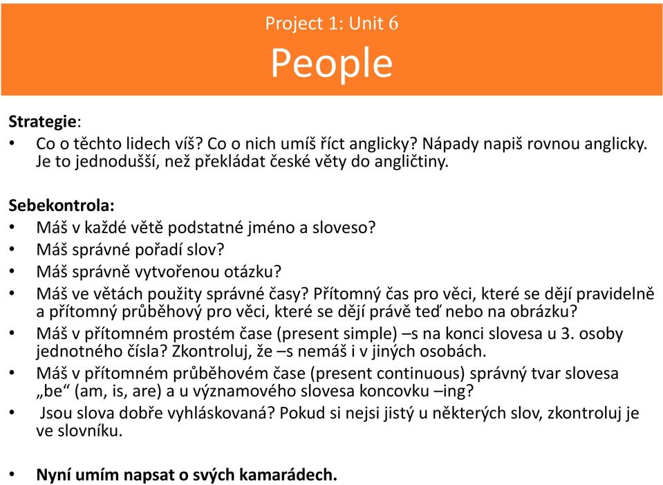 Přítomný čas pro věci, které se dějí pravidelně a přítomný průběhový pro věci, které se dějí právě teď nebo na obrázku? Máš v přítomném prostém čase (present simple) s na konci slovesa u 3.