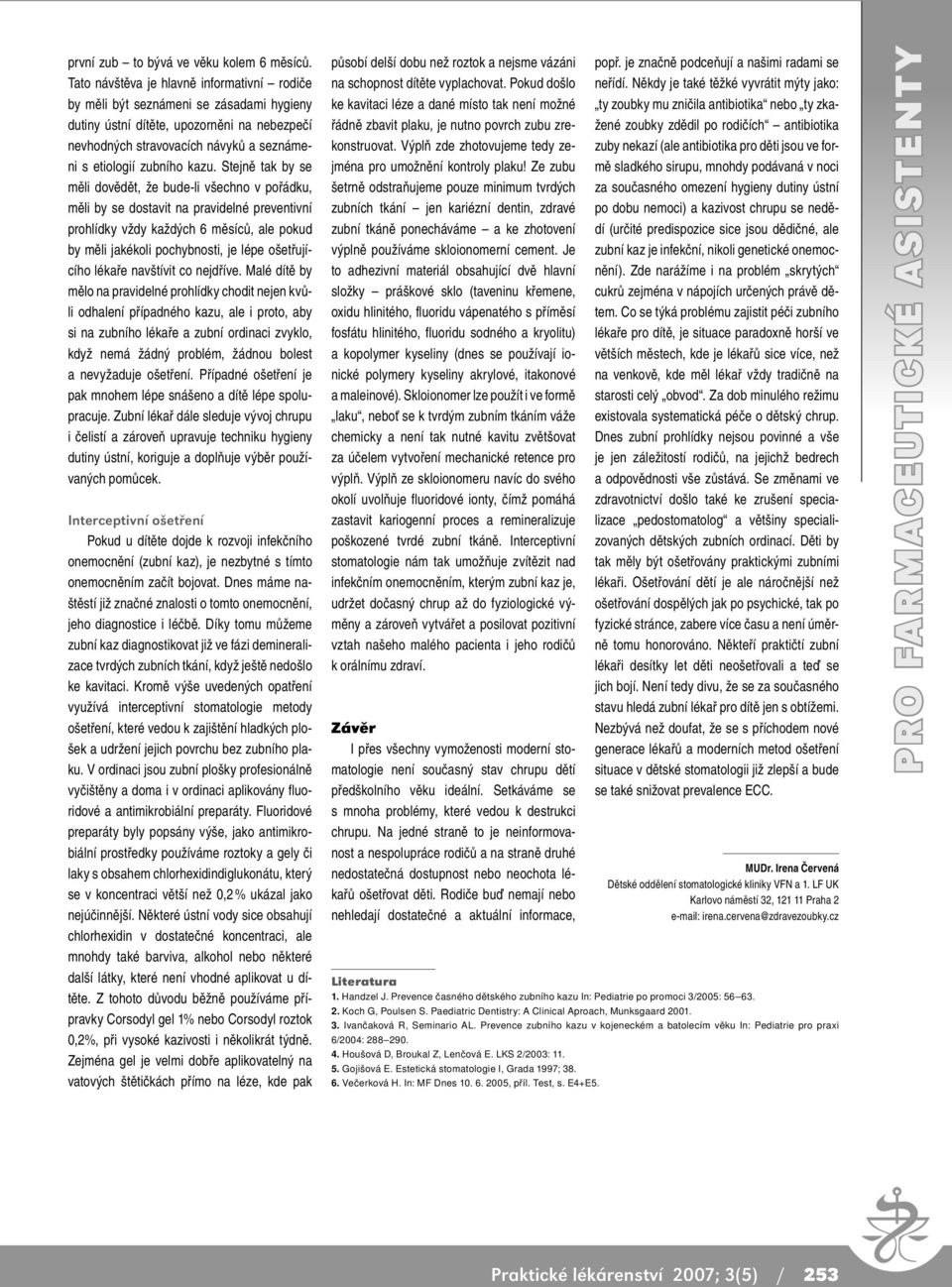 Stejně tak by se měli dovědět, že bude-li všechno v pořádku, měli by se dostavit na pravidelné preventivní prohlídky vždy každých 6 měsíců, ale pokud by měli jakékoli pochybnosti, je lépe