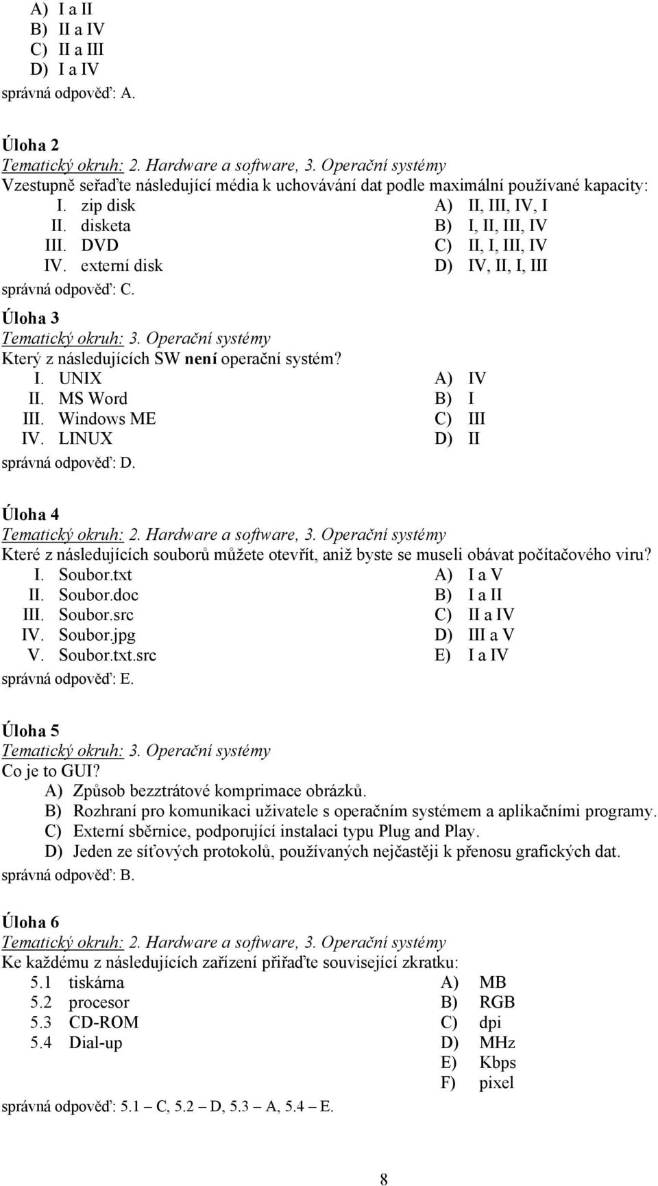Úloha 3 Tematický okruh: 3. Operační systémy Který z následujících SW není operační systém? I. UNIX II. MS Word III. Windows ME IV. LINUX správná odpověď: D.