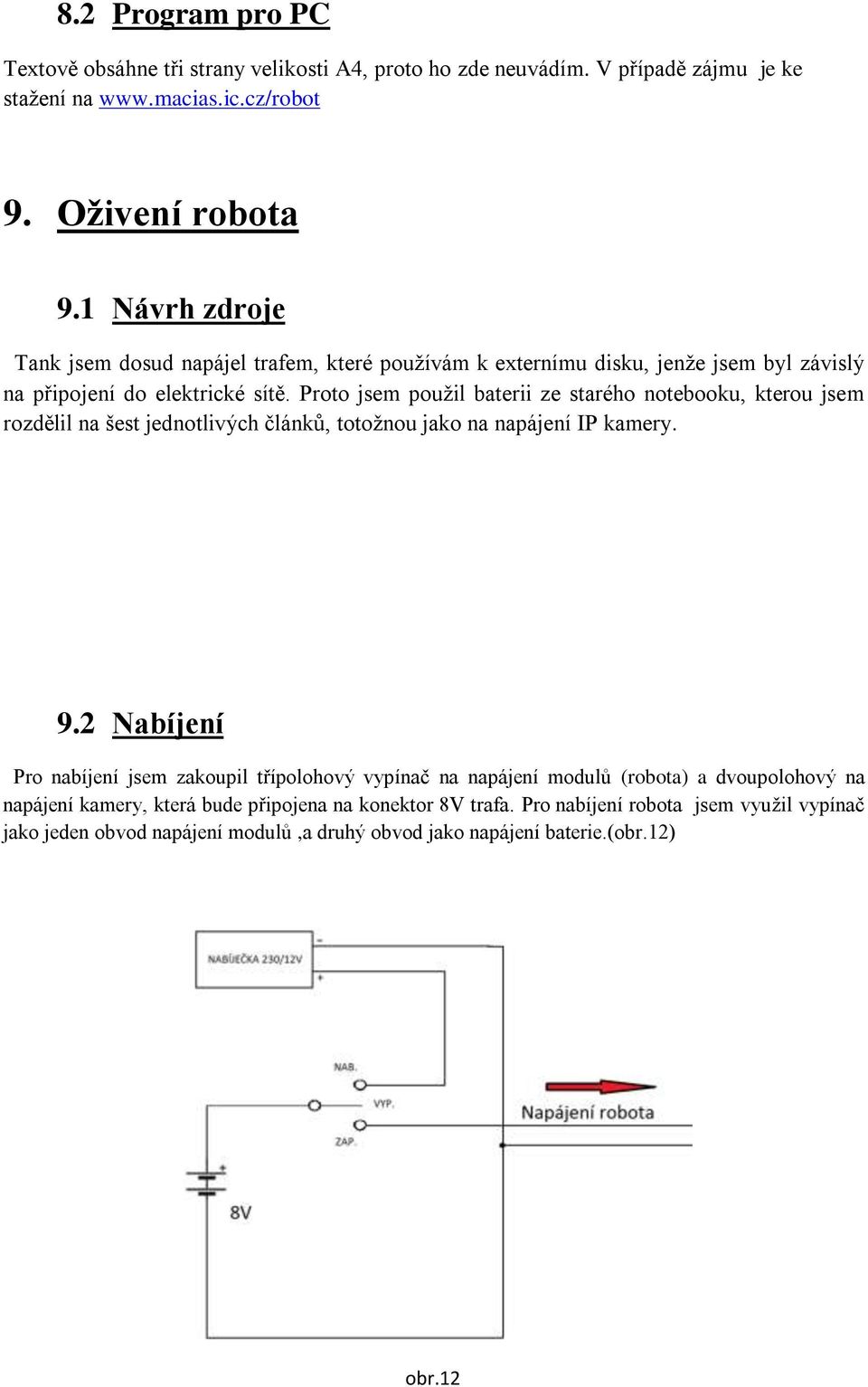 Proto jsem použil baterii ze starého notebooku, kterou jsem rozdělil na šest jednotlivých článků, totožnou jako na napájení IP kamery. 9.