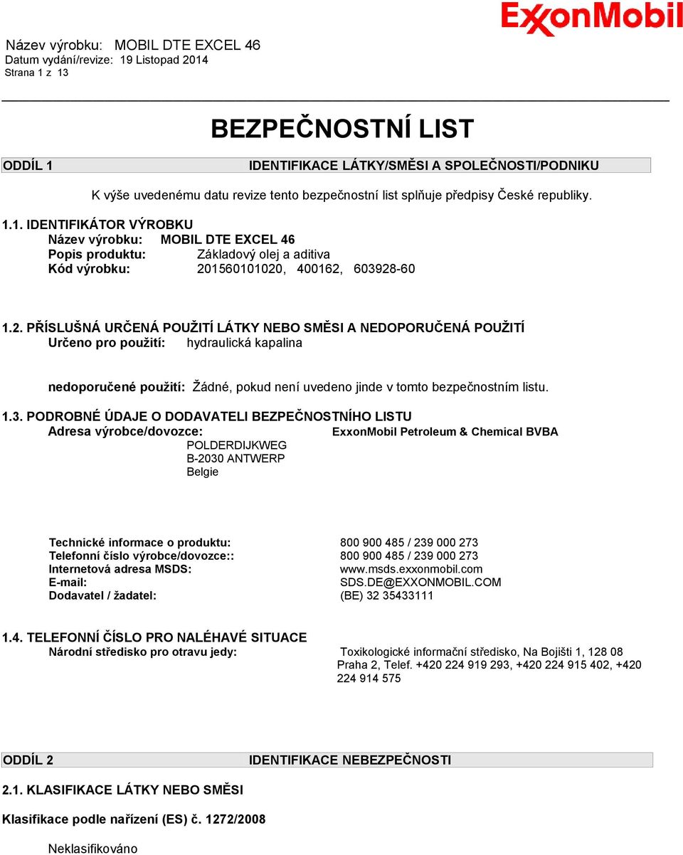 PODROBNÉ ÚDAJE O DODAVATELI BEZPEČNOSTNÍHO LISTU Adresa výrobce/dovozce: ExxonMobil Petroleum & Chemical BVBA POLDERDIJKWEG B-2030 ANTWERP Belgie Technické informace o produktu: 800 900 485 / 239 000